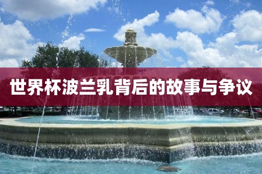 世界杯波兰乳背后的故事与争议