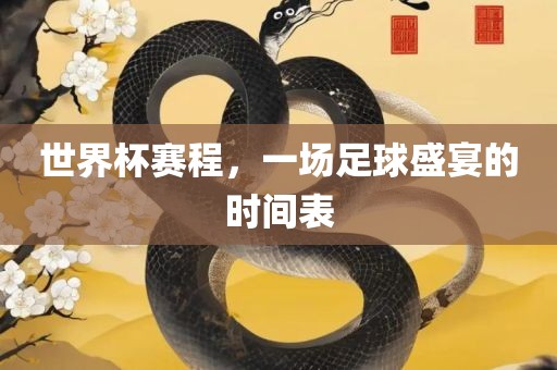 世界杯赛程，一场足球盛宴的时间表