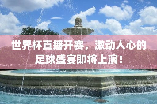 世界杯直播开赛，激动人心的足球盛宴即将上演！