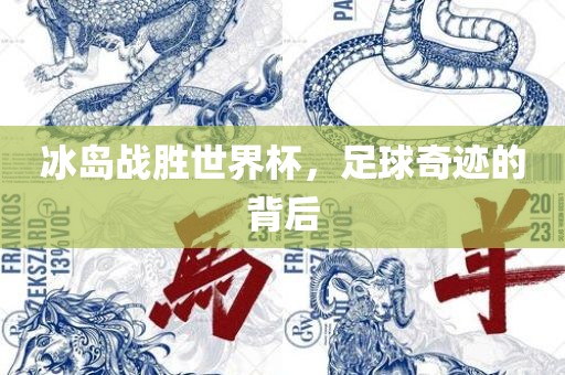 冰岛战胜世界杯，足球奇迹的背后