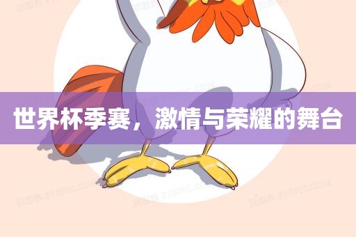 世界杯季赛，激情与荣耀的舞台
