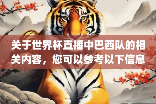 关于世界杯直播中巴西队的相关内容，您可以参考以下信息