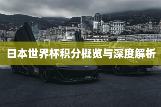 日本世界杯积分概览与深度解析