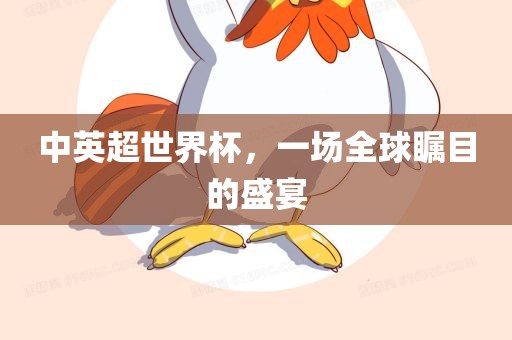 中英超世界杯，一场全球瞩目的盛宴