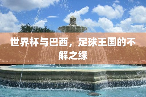 世界杯与巴西，足球王国的不解之缘