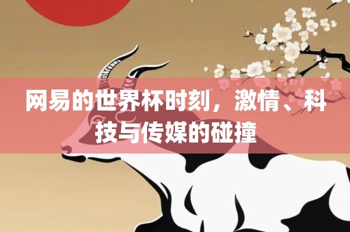网易的世界杯时刻，激情、科技与传媒的碰撞