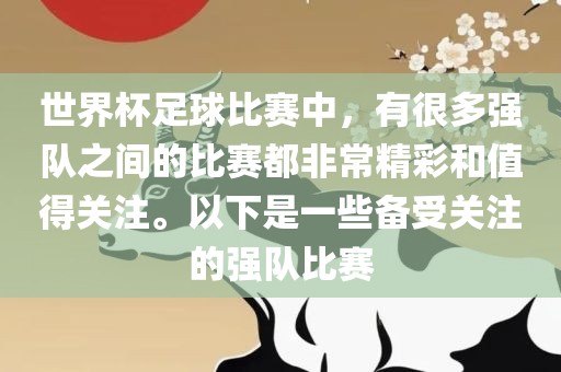 世界杯足球比赛中，有很多强队之间的比赛都非常精彩和值得关注。以下是一些备受关注的强队比赛