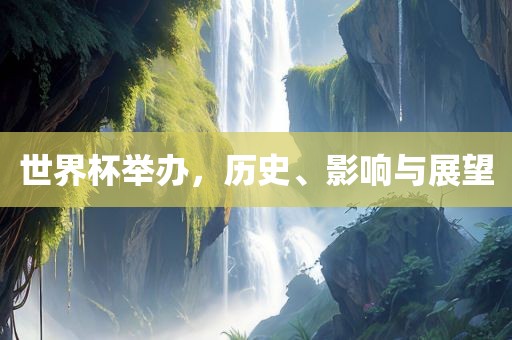 世界杯举办，历史、影响与展望