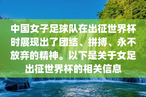 中国女子足球队在出征世界杯时展现出了团结、拼搏、永不放弃的精神。以下是关于女足出征世界杯的相关信息