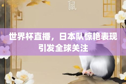 世界杯直播，日本队惊艳表现引发全球关注