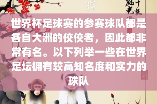 世界杯足球赛的参赛球队都是各自大洲的佼佼者，因此都非常有名。以下列举一些在世界足坛拥有较高知名度和实力的球队