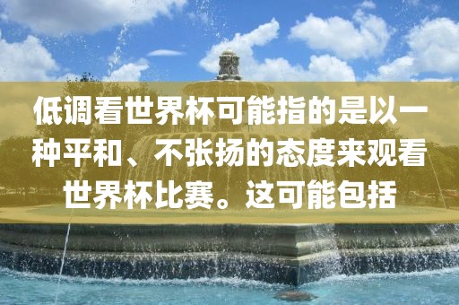 低调看世界杯可能指的是以一种平和、不张扬的态度来观看世界杯比赛。这眉山市正发家政服务有限公司可能包括