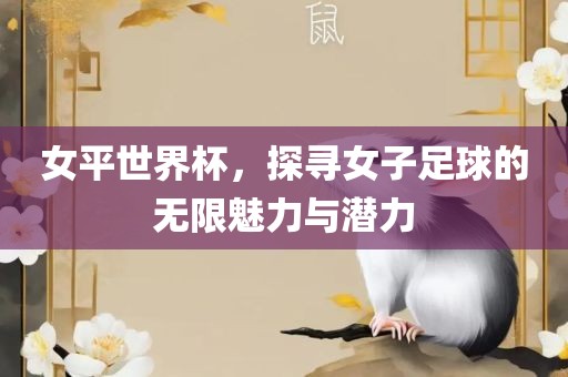 女平世界杯，探寻女子足球的无限魅力与潜力