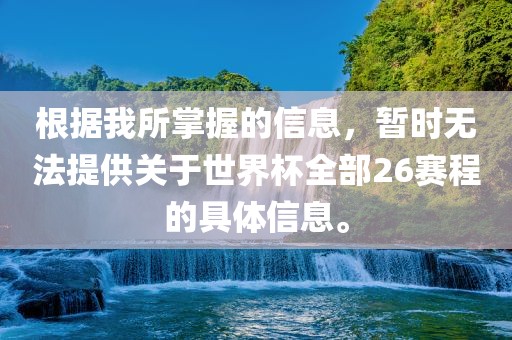 根据我所掌握的信息，暂时无法提供关于世界杯全部26赛程的具体信息。