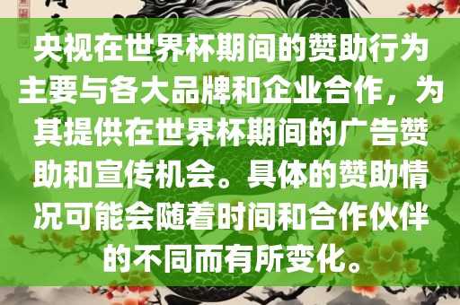 央视在世界杯期间的赞助行为主要与各大品牌和企业合作，为其提供在世界杯期间的广告赞助和宣传机会。具体的赞助情况可能会随着时间和合作伙伴的不同而有所变化。