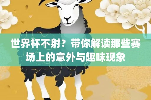 世界杯不射？带你解读那些赛场上的意外与趣味现象