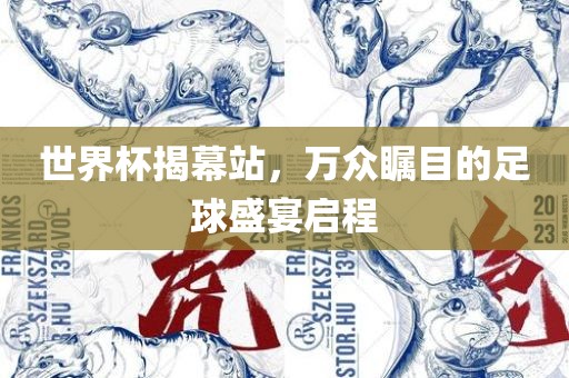 世界杯揭幕站，万众瞩目的足球盛宴启程