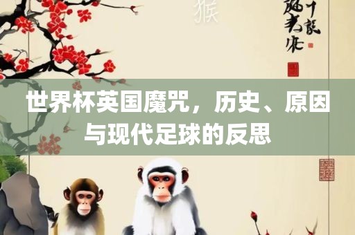 世界杯英国魔咒，历史、原因与现代足球的反思