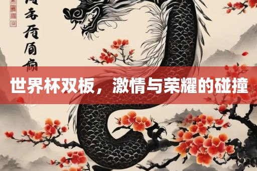 世界杯双板，激情与荣耀的碰撞