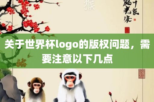 关于世界杯logo的版权问题，需要注意以下几点眉山市正发家政服务有限公司