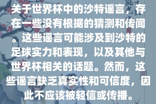 关于世界杯中的沙特谣言，存在一些没有根据的猜测和传闻。这些谣言可能涉及到沙特的足球实力和表现，以及其他与世界杯相关的话题。然而，这些谣言缺乏真实性和可信度，因此不应该被轻信或传播。