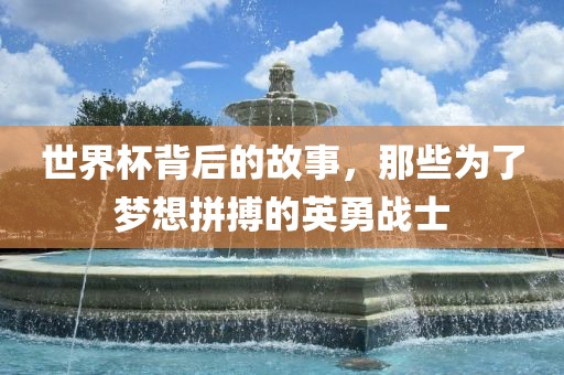 世界杯背后的故事，那些为了梦想拼搏的英勇战士