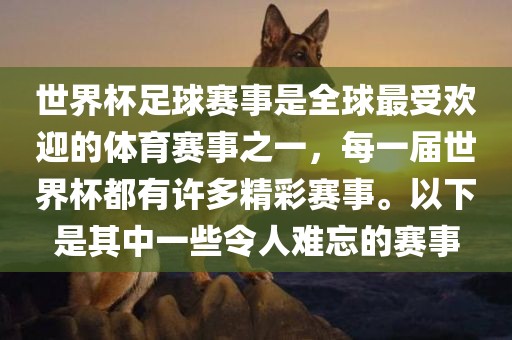世界杯足球赛事是全球最受欢迎的体育赛事之一，每一届世界杯都有许多精彩赛事。以下是其中一些令人难忘的赛事