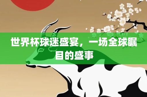 世界杯球迷盛宴，一场全球瞩目的盛事