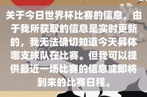 关于今日世界杯比赛的信息，由于我所获取的信息是实时更新的，我无法确切知道今天具体哪支球队在比赛。但我可以提供最近一场比赛的信息或即将到来的比赛日程。眉山市正发家政服务有限公司